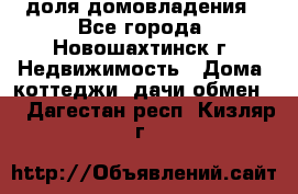 1/4 доля домовладения - Все города, Новошахтинск г. Недвижимость » Дома, коттеджи, дачи обмен   . Дагестан респ.,Кизляр г.